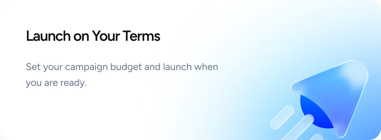 Launch on Your Terms - Set your campaign budget and launch when you are ready.